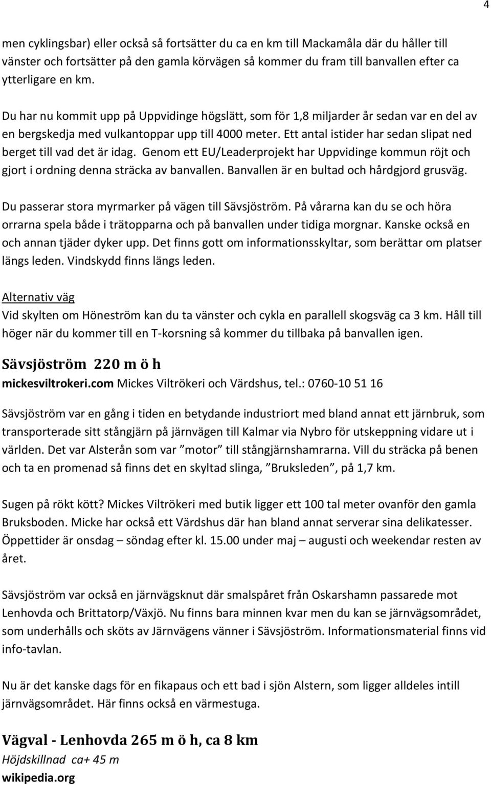 Ett antal istider har sedan slipat ned berget till vad det är idag. Genom ett EU/Leaderprojekt har Uppvidinge kommun röjt och gjort i ordning denna sträcka av banvallen.