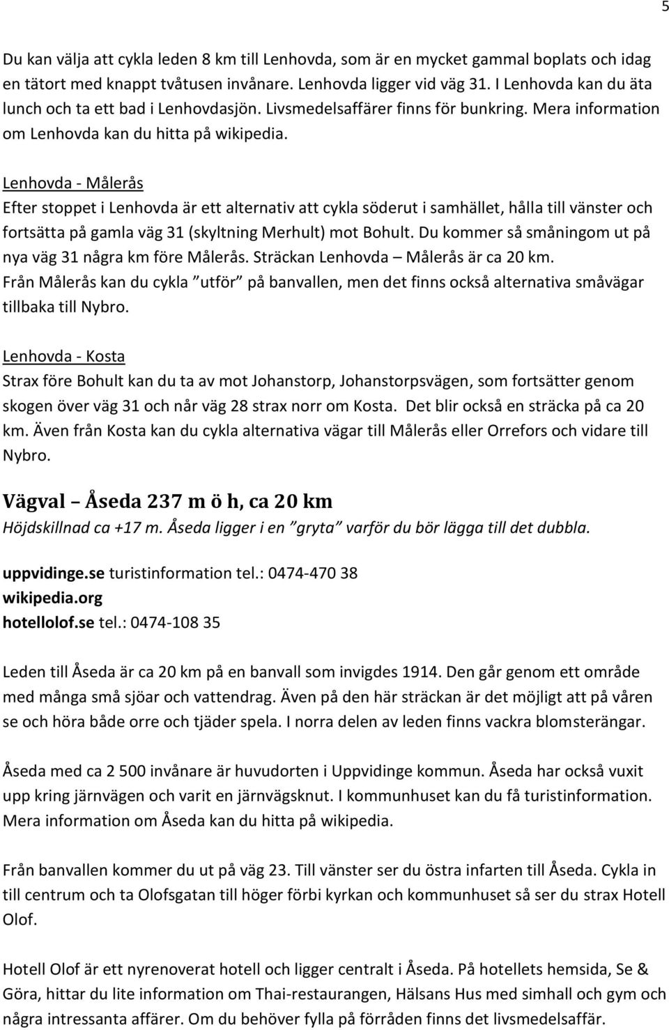 Lenhovda - Målerås Efter stoppet i Lenhovda är ett alternativ att cykla söderut i samhället, hålla till vänster och fortsätta på gamla väg 31 (skyltning Merhult) mot Bohult.