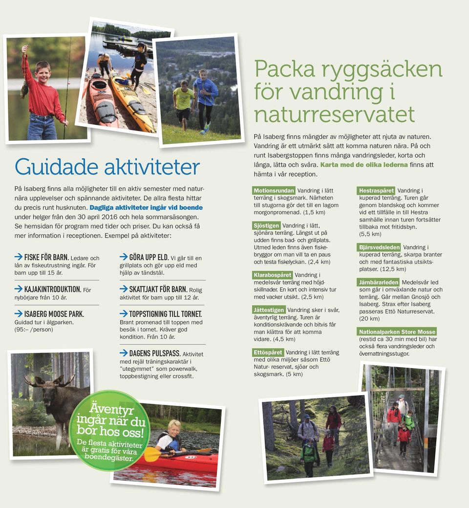Exempel på aktiviteter: FISKE FÖR BARN. Ledare och lån av fiskeutrustning ingår. För barn upp till 15 år. KAJAKINTRODUKTION. För nybörjare från 10 år. ISABERG MOOSE PARK. Guidad tur i älgparken.