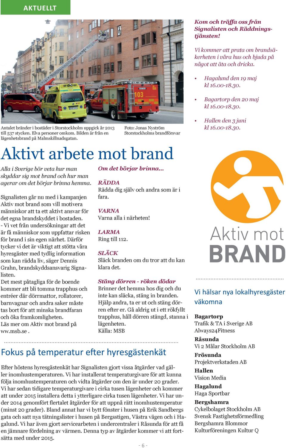 Aktivt arbete mot brand Alla i Sverige bör veta hur man skyddar sig mot brand och hur man agerar om det börjar brinna hemma.