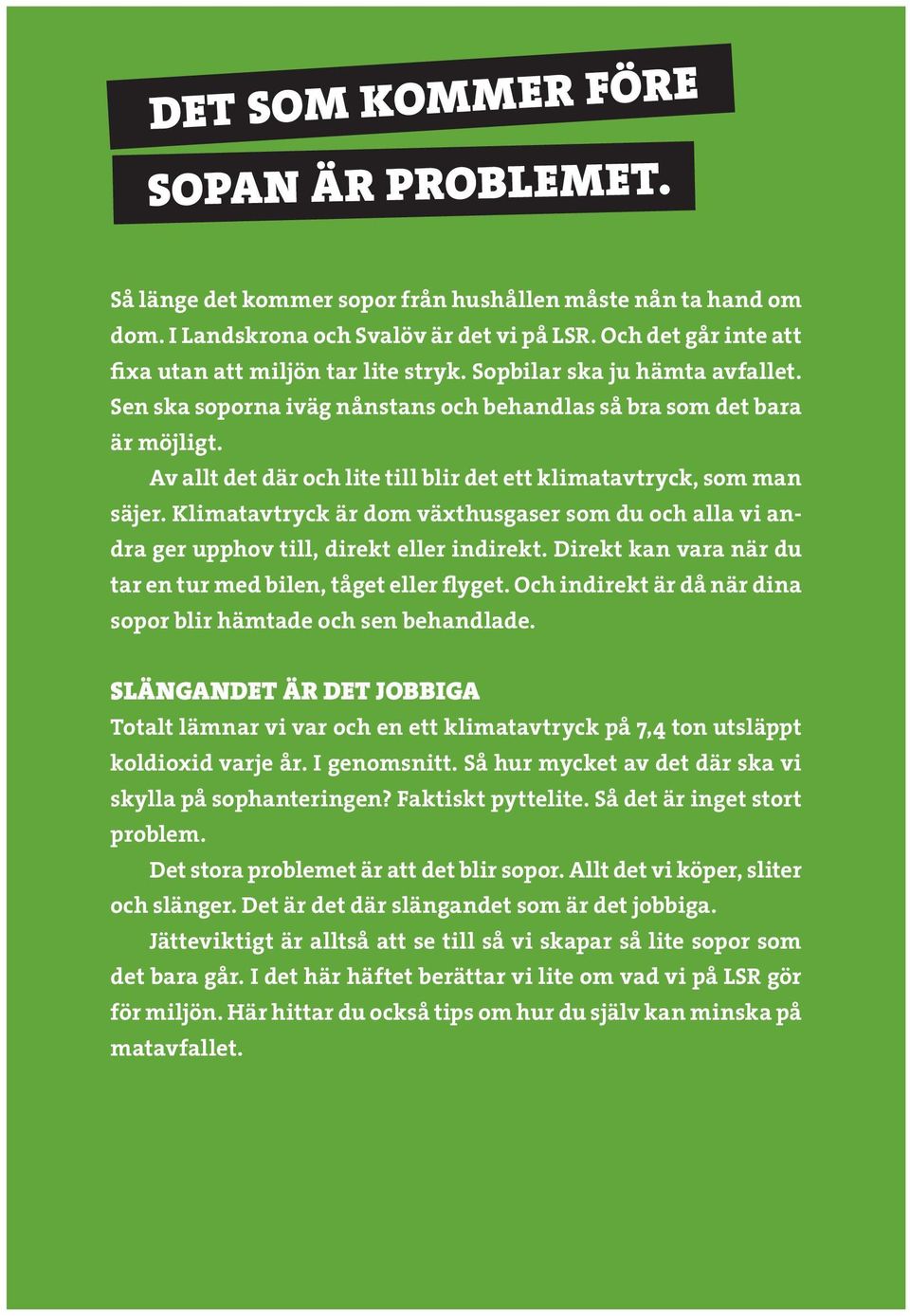 Av allt det där och lite till blir det ett klimatavtryck, som man säjer. Klimatavtryck är dom växthusgaser som du och alla vi andra ger upphov till, direkt eller indirekt.