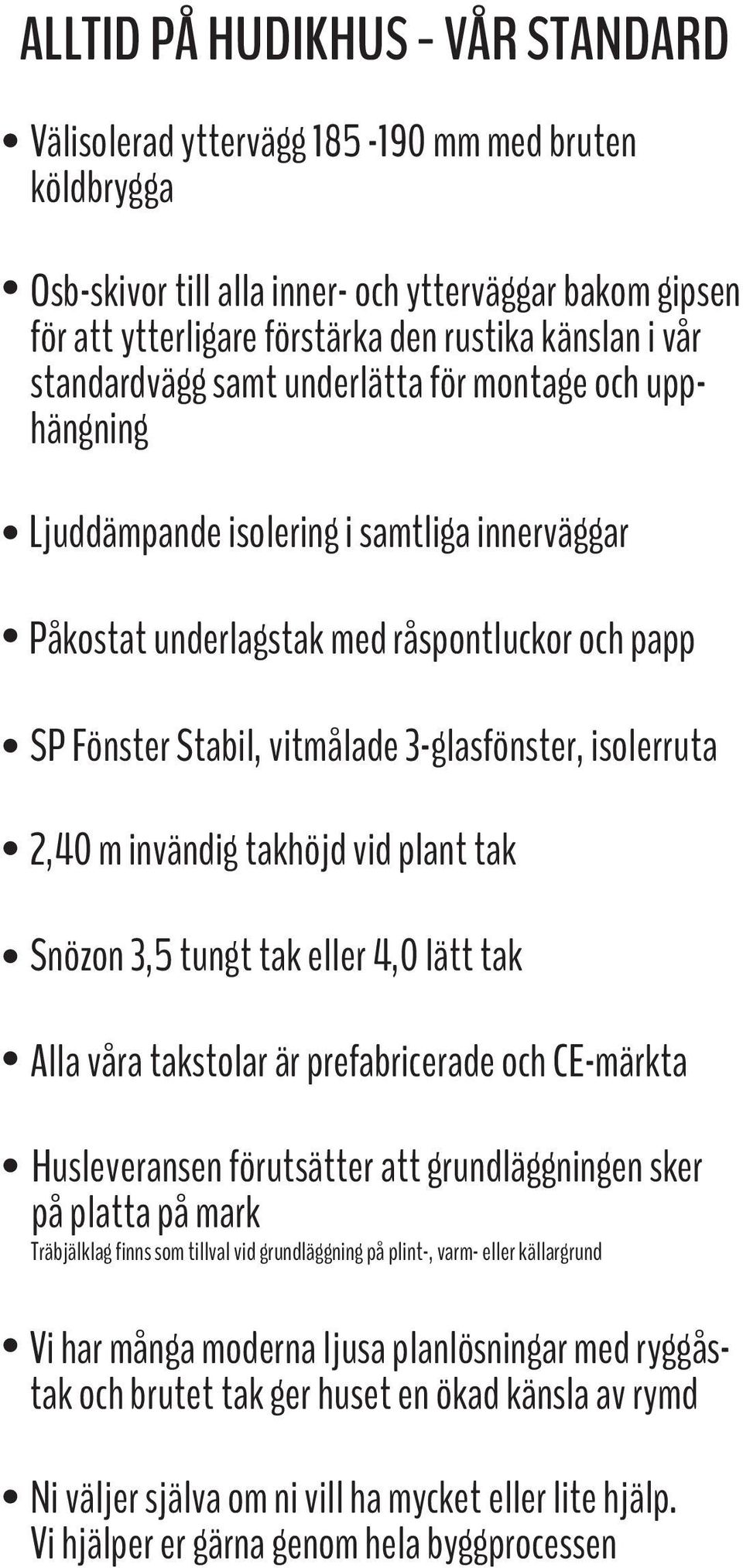 isolerruta 2,40 m invändig takhöjd vid plant tak Snözon 3,5 tungt tak eller 4,0 lätt tak Alla våra takstolar är prefabricerade och CE-märkta Husleveransen förutsätter att grundläggningen sker på