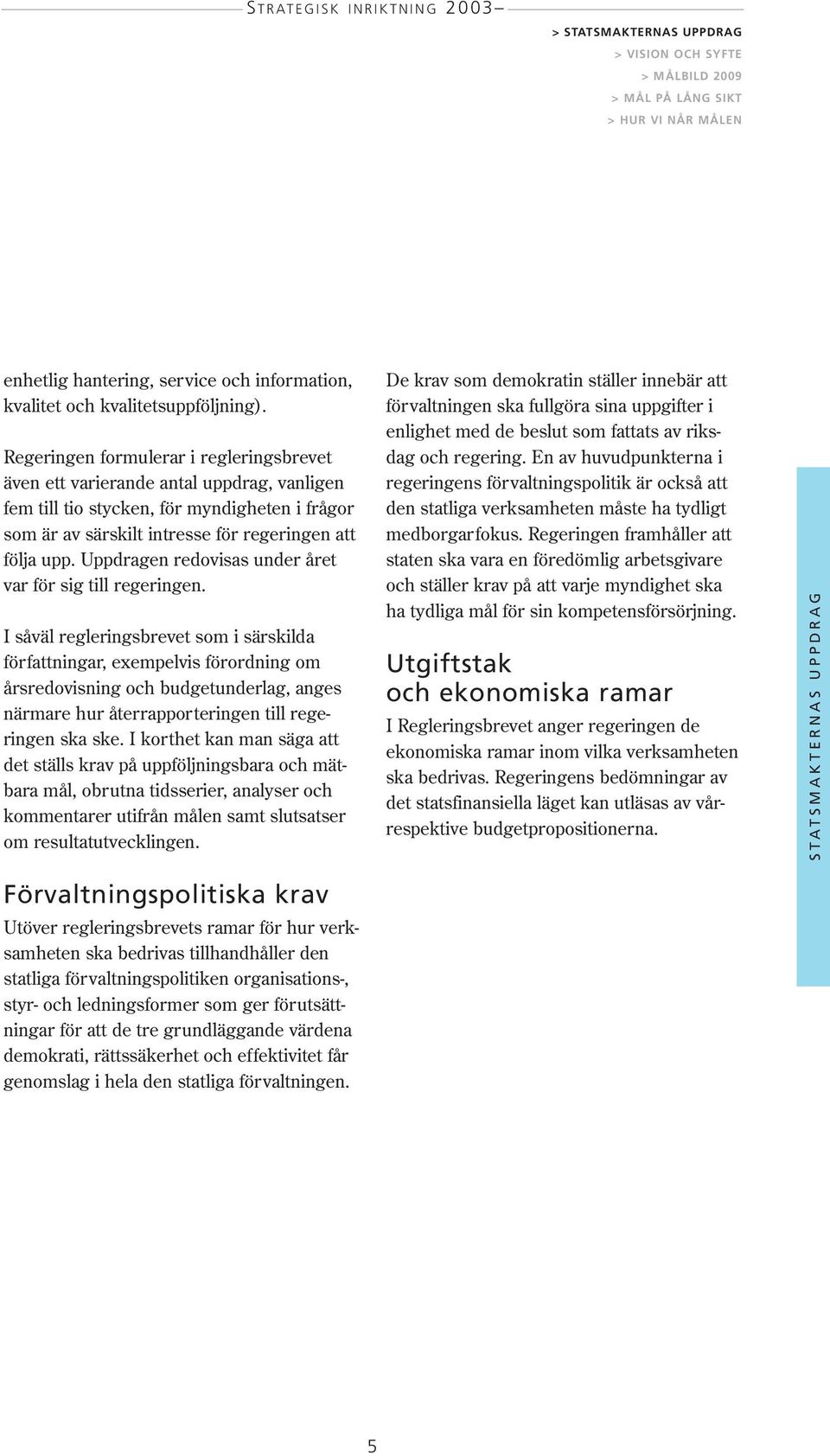 Uppdragen redovisas under året var för sig till regeringen.