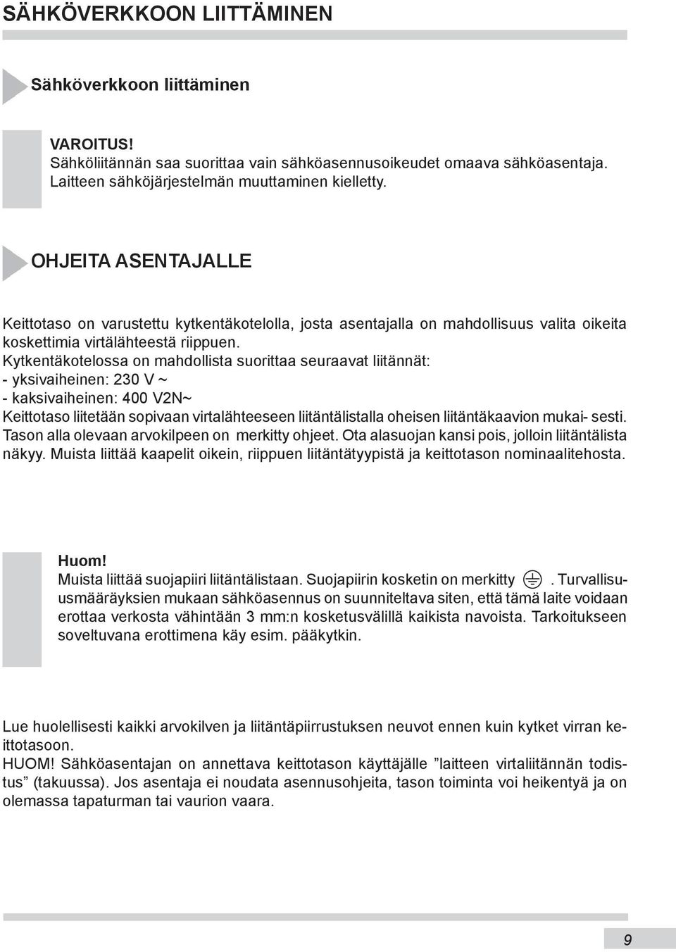 Kytkentäkotelossa on mahdollista suorittaa seuraavat liitännät: - yksivaiheinen: 230 V ~ - kaksivaiheinen: 400 V2N~ Keittotaso liitetään sopivaan virtalähteeseen liitäntälistalla oheisen