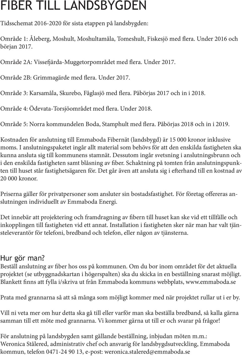 Område 4: Ödevata-Torsjöområdet med flera. Under 2018. Område 5: Norra kommundelen Boda, Stamphult med flera. Påbörjas 2018 och in i 2019.