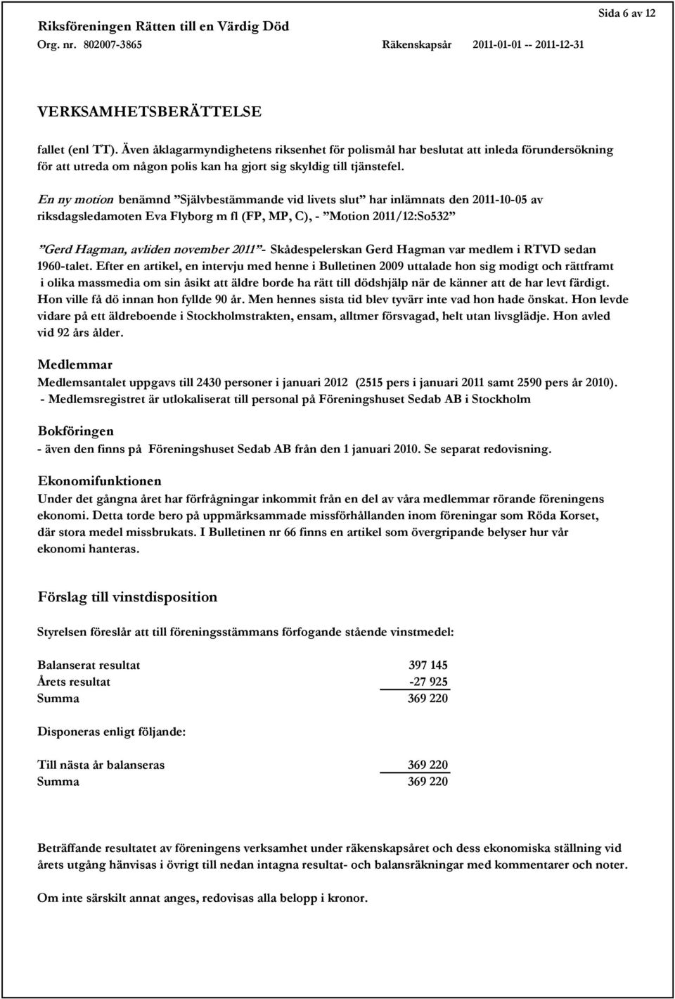 En ny motion benämnd Självbestämmande vid livets slut har inlämnats den 2011-10-05 av riksdagsledamoten Eva Flyborg m fl (FP, MP, C), - Motion 2011/12:So532 Gerd Hagman, avliden november 2011 -