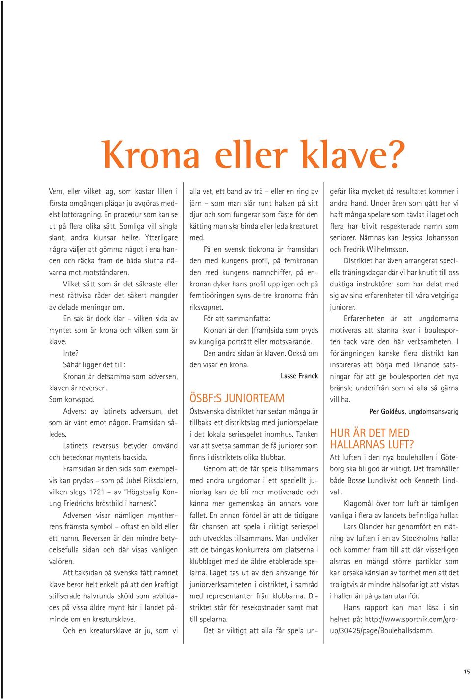 Vilket sätt som är det säkraste eller mest rättvisa råder det säkert mängder av delade meningar om. En sak är dock klar vilken sida av myntet som är krona och vilken som är klave. Inte?