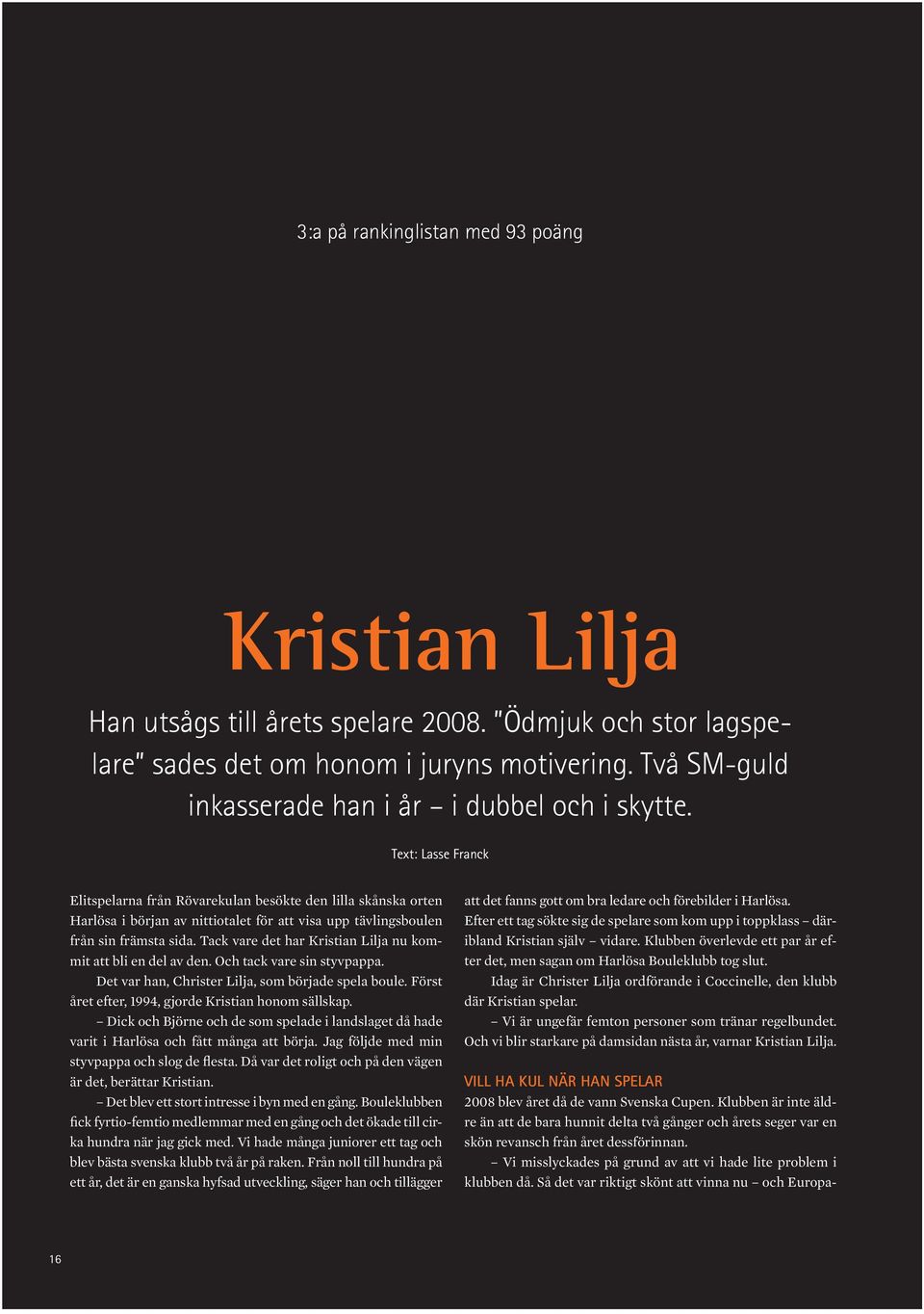 Text: Lasse Franck Elitspelarna från Rövarekulan besökte den lilla skånska orten Harlösa i början av nittiotalet för att visa upp tävlingsboulen från sin främsta sida.