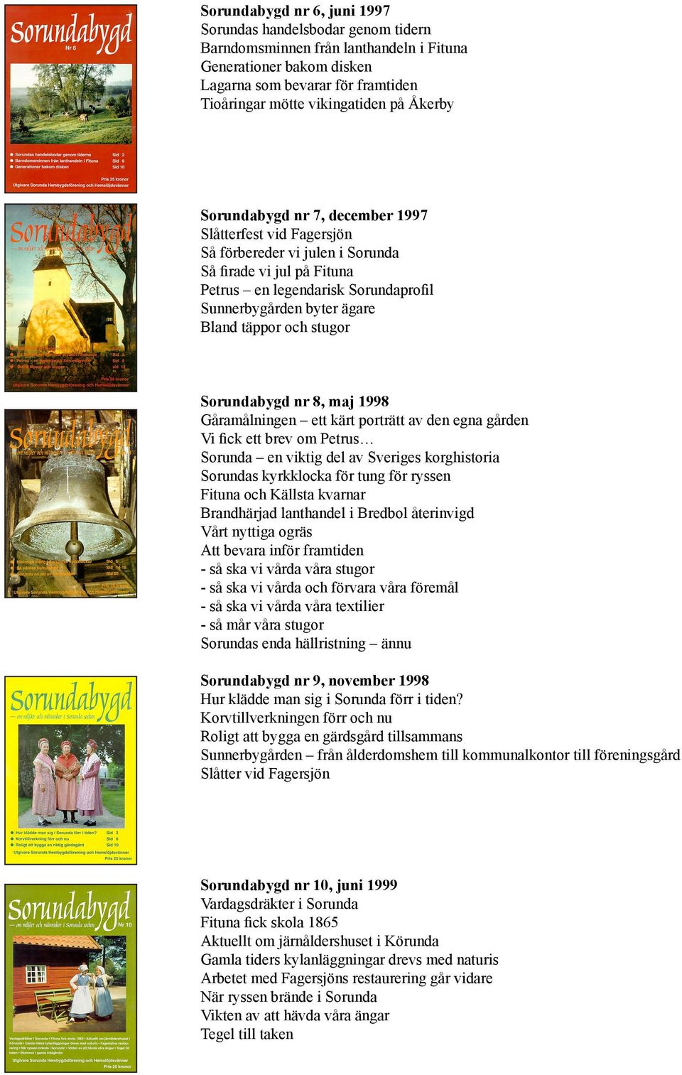 täppor och stugor Sorundabygd nr 8, maj 1998 Gåramålningen ett kärt porträtt av den egna gården Vi fick ett brev om Petrus Sorunda en viktig del av Sveriges korghistoria Sorundas kyrkklocka för tung