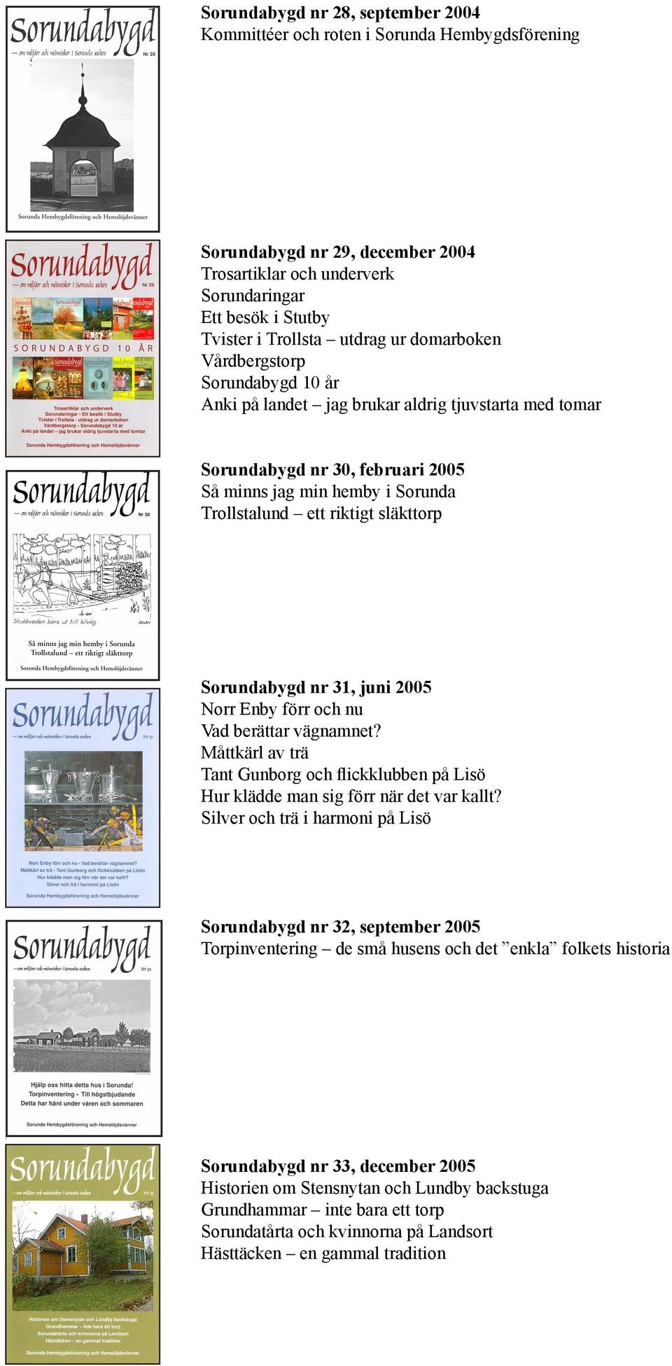 släkttorp Sorundabygd nr 31, juni 2005 Norr Enby förr och nu Vad berättar vägnamnet? Måttkärl av trä Tant Gunborg och flickklubben på Lisö Hur klädde man sig förr när det var kallt?