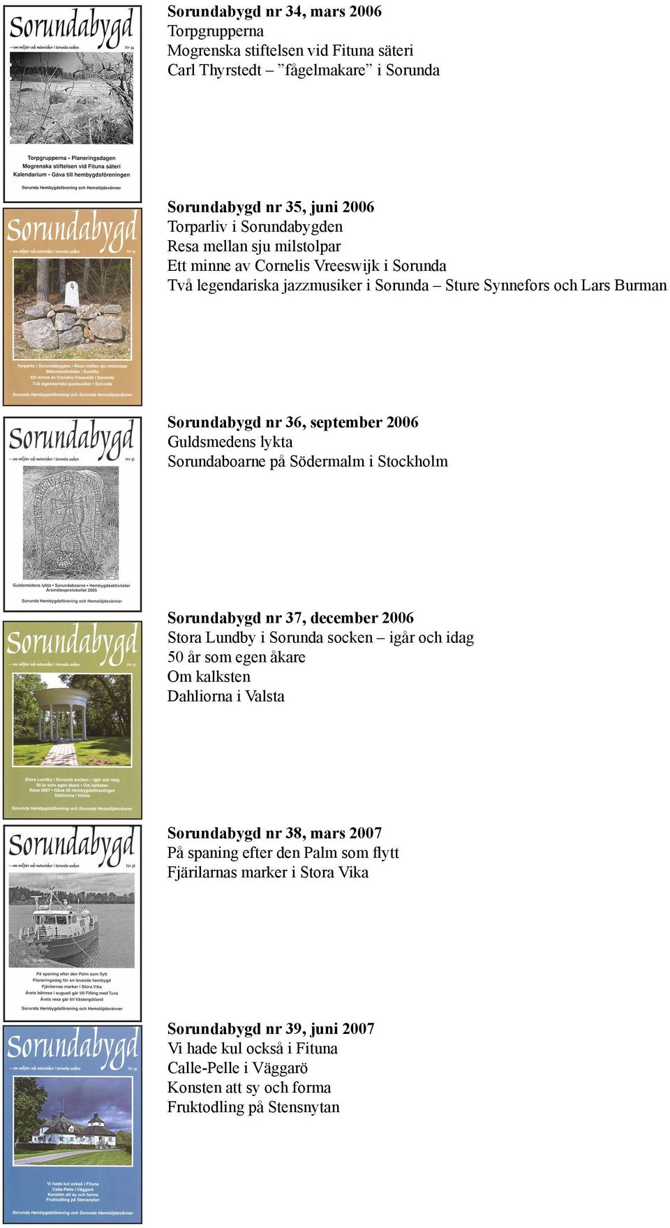 på Södermalm i Stockholm Sorundabygd nr 37, december 2006 Stora Lundby i Sorunda socken igår och idag 50 år som egen åkare Om kalksten Dahliorna i Valsta Sorundabygd nr 38, mars 2007 På