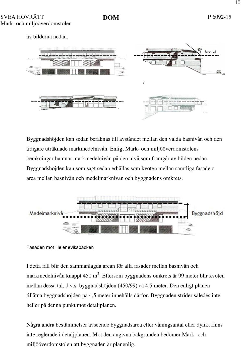 Byggnadshöjden kan som sagt sedan erhållas som kvoten mellan samtliga fasaders area mellan basnivån och medelmarknivån och byggnadens omkrets.