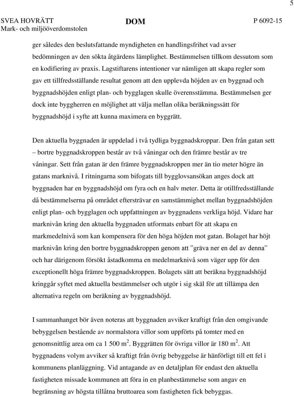 Lagstiftarens intentioner var nämligen att skapa regler som gav ett tillfredsställande resultat genom att den upplevda höjden av en byggnad och byggnadshöjden enligt plan- och bygglagen skulle