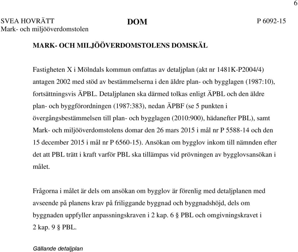 Detaljplanen ska därmed tolkas enligt ÄPBL och den äldre plan- och byggförordningen (1987:383), nedan ÄPBF (se 5 punkten i övergångsbestämmelsen till plan- och bygglagen (2010:900), hädanefter PBL),