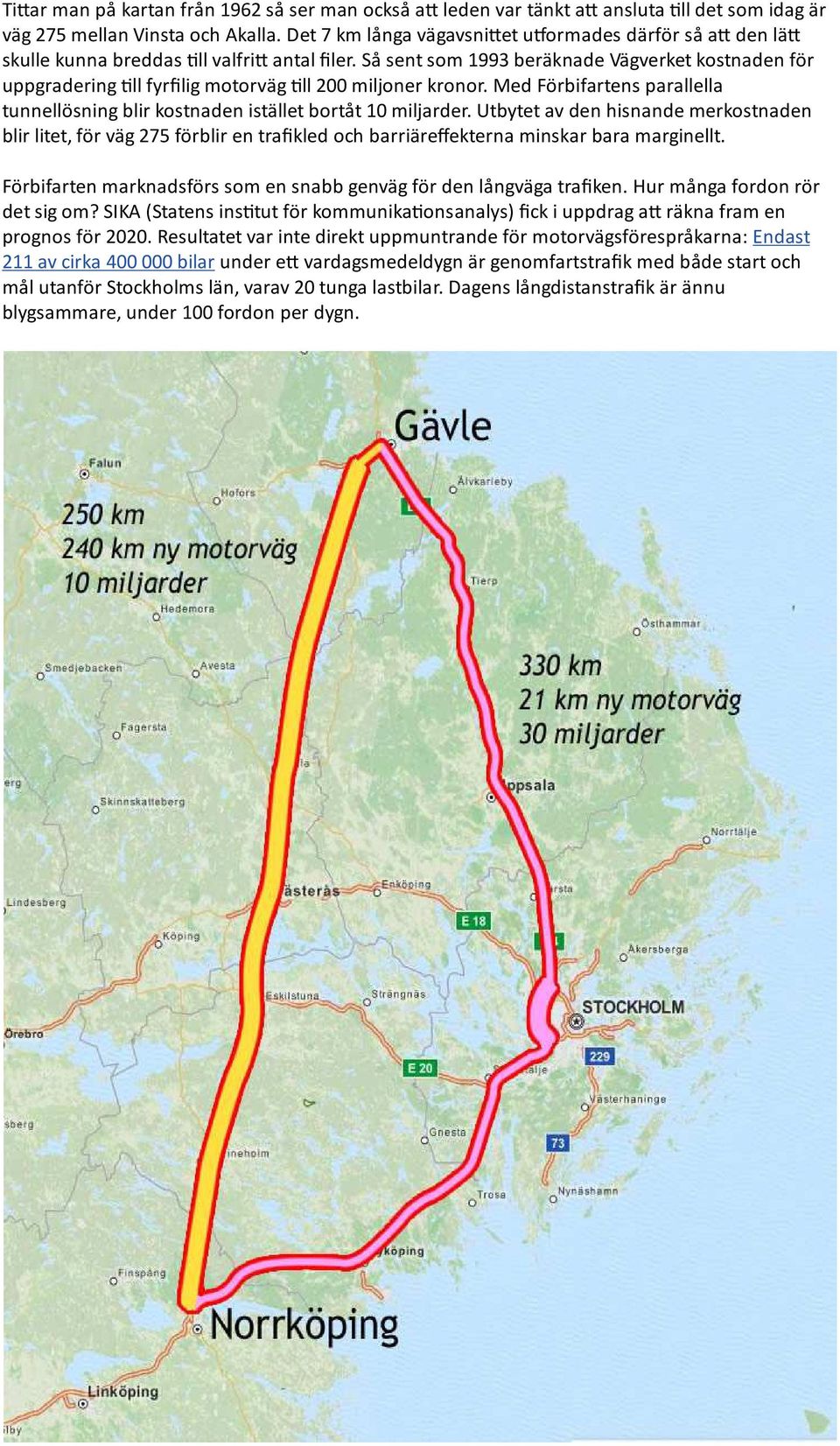 Så sent som 1993 beräknade Vägverket kostnaden för uppgradering ll fyrfilig motorväg ll 200 miljoner kronor. Med Förbifartens parallella tunnellösning blir kostnaden istället bortåt 10 miljarder.