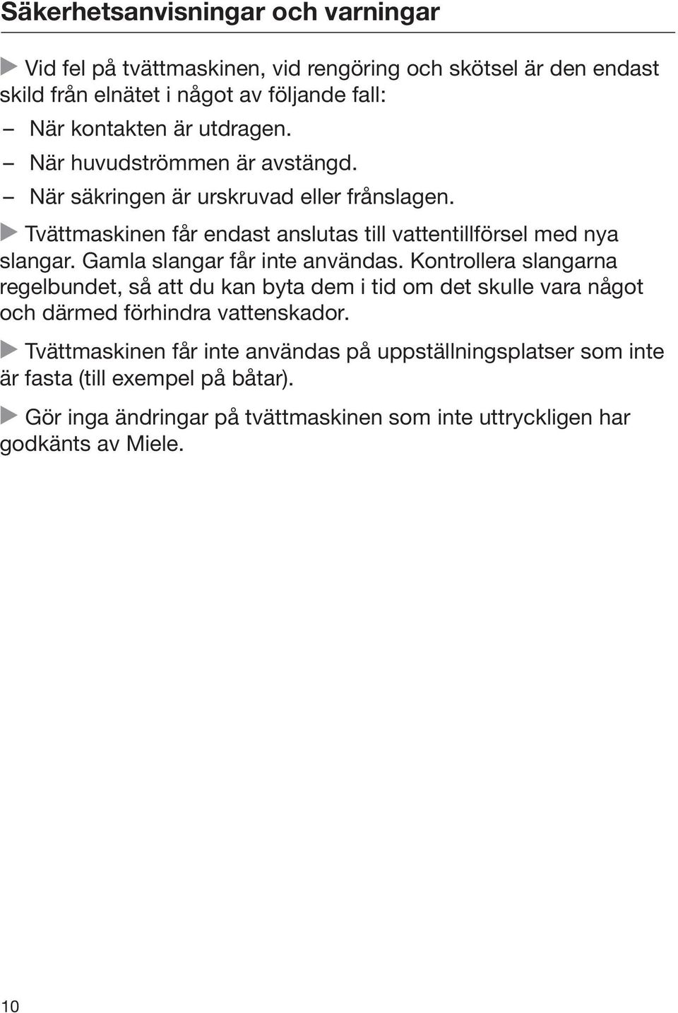 Gamla slangar får inte användas. Kontrollera slangarna regelbundet, så att du kan byta dem i tid om det skulle vara något och därmed förhindra vattenskador.