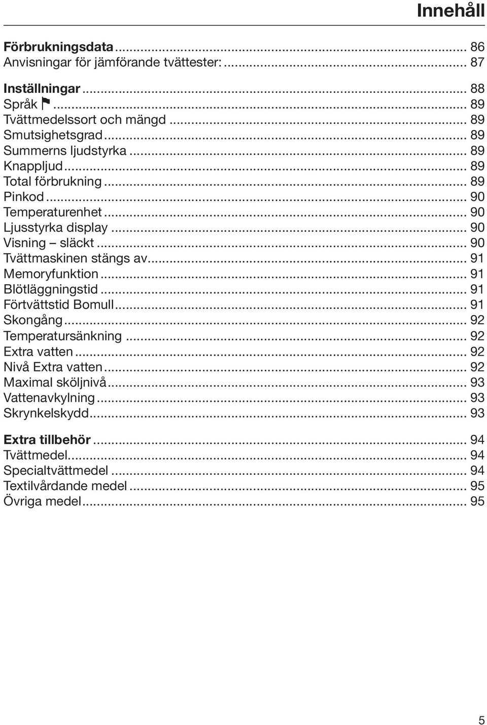 .. 90 Tvättmaskinen stängs av... 91 Memoryfunktion... 91 Blötläggningstid... 91 Förtvättstid Bomull... 91 Skongång... 92 Temperatursänkning... 92 Extra vatten.