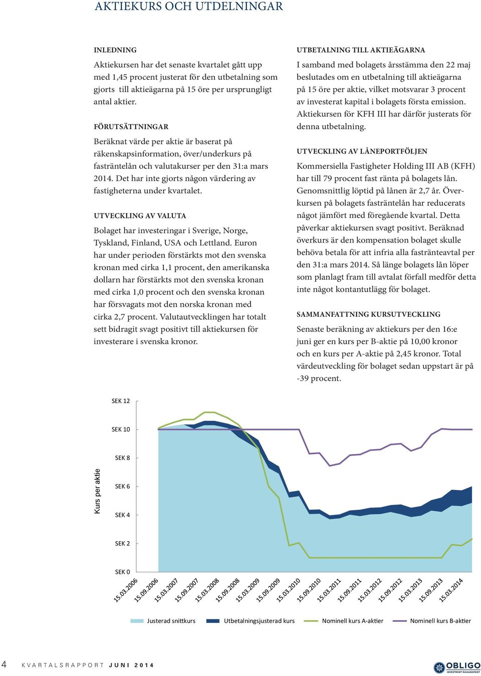 Det har inte gjorts någon värdering av fastigheterna under kvartalet. UTVECKLING AV VALUTA Bolaget har investeringar i Sverige, Norge, Tyskland, Finland, USA och Lettland.