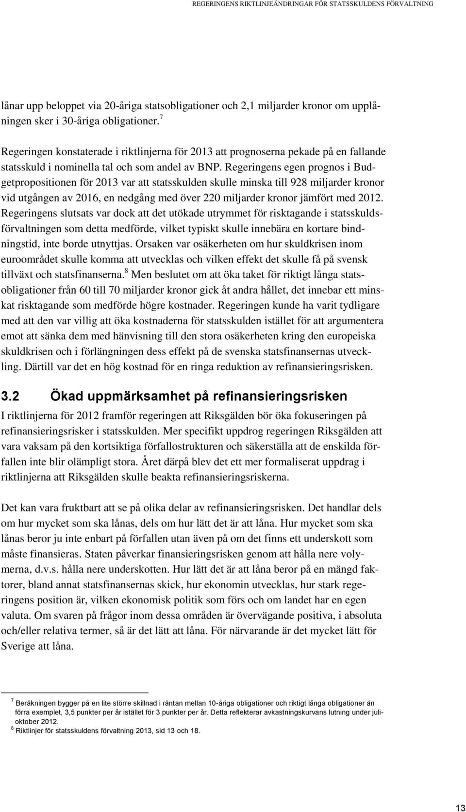 Regeringens egen prognos i Budgetpropositionen för 2013 var att statsskulden skulle minska till 928 miljarder kronor vid utgången av 2016, en nedgång med över 220 miljarder kronor jämfört med 2012.