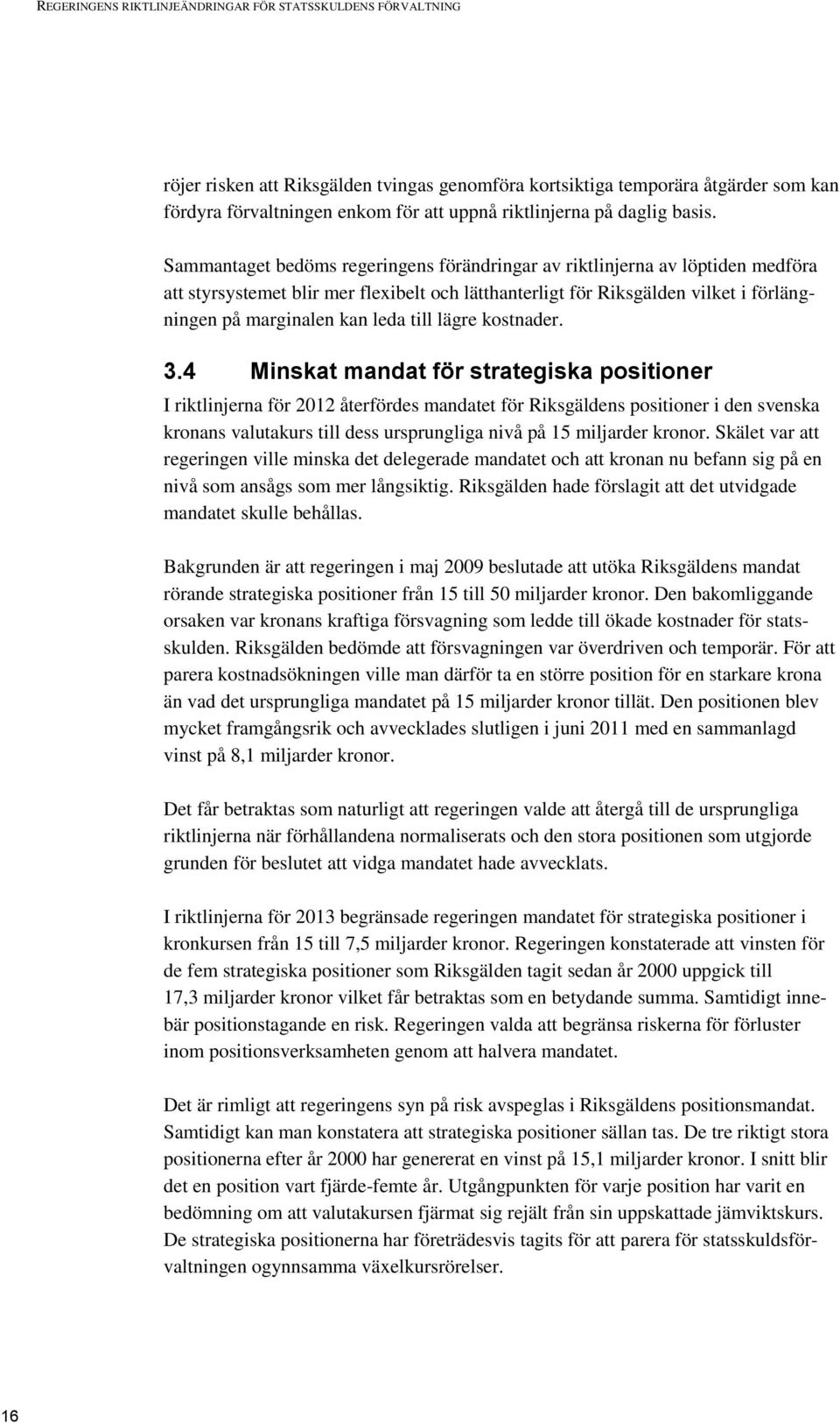 Sammantaget bedöms regeringens förändringar av riktlinjerna av löptiden medföra att styrsystemet blir mer flexibelt och lätthanterligt för Riksgälden vilket i förlängningen på marginalen kan leda