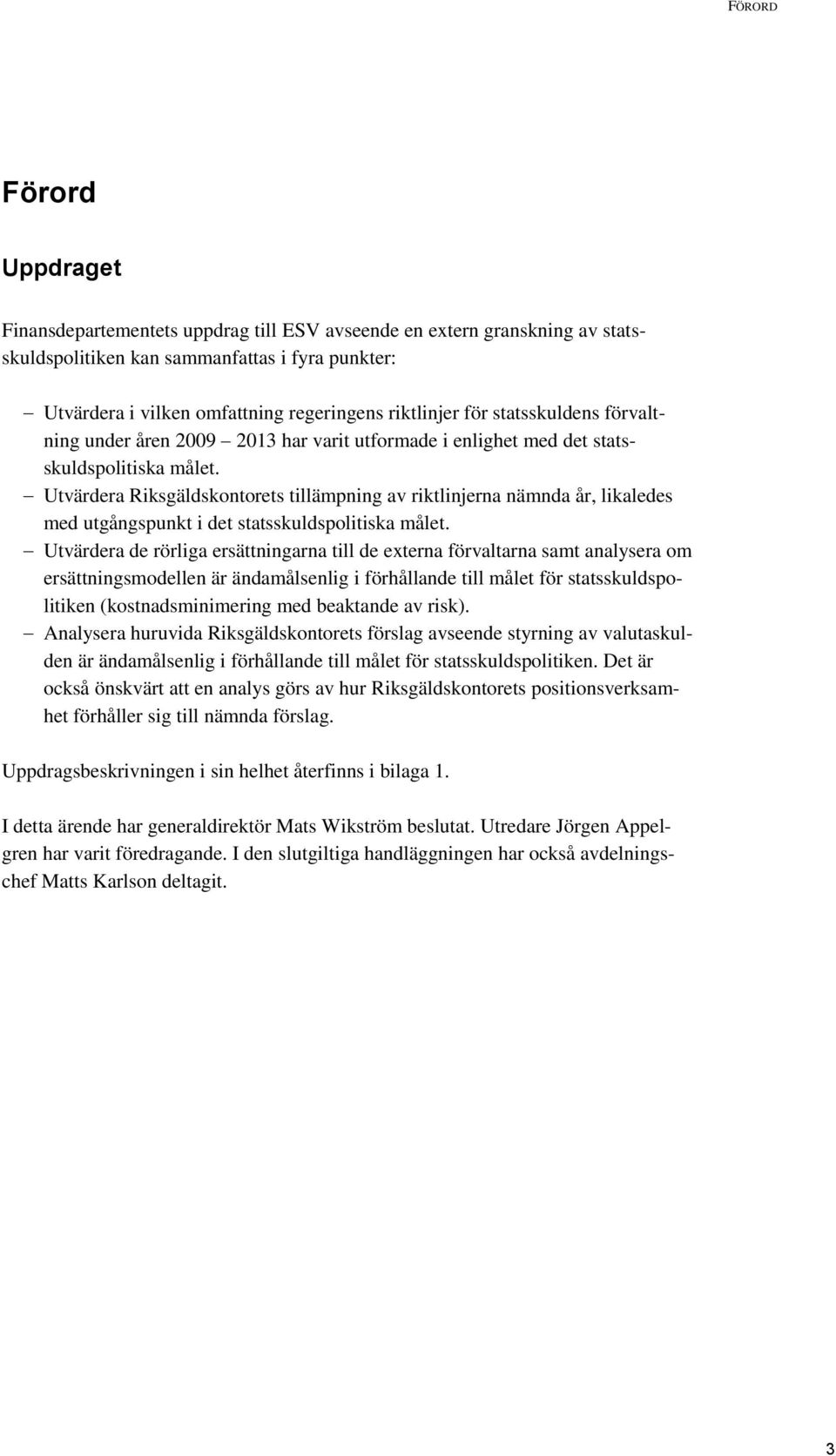 Utvärdera Riksgäldskontorets tillämpning av riktlinjerna nämnda år, likaledes med utgångspunkt i det statsskuldspolitiska målet.