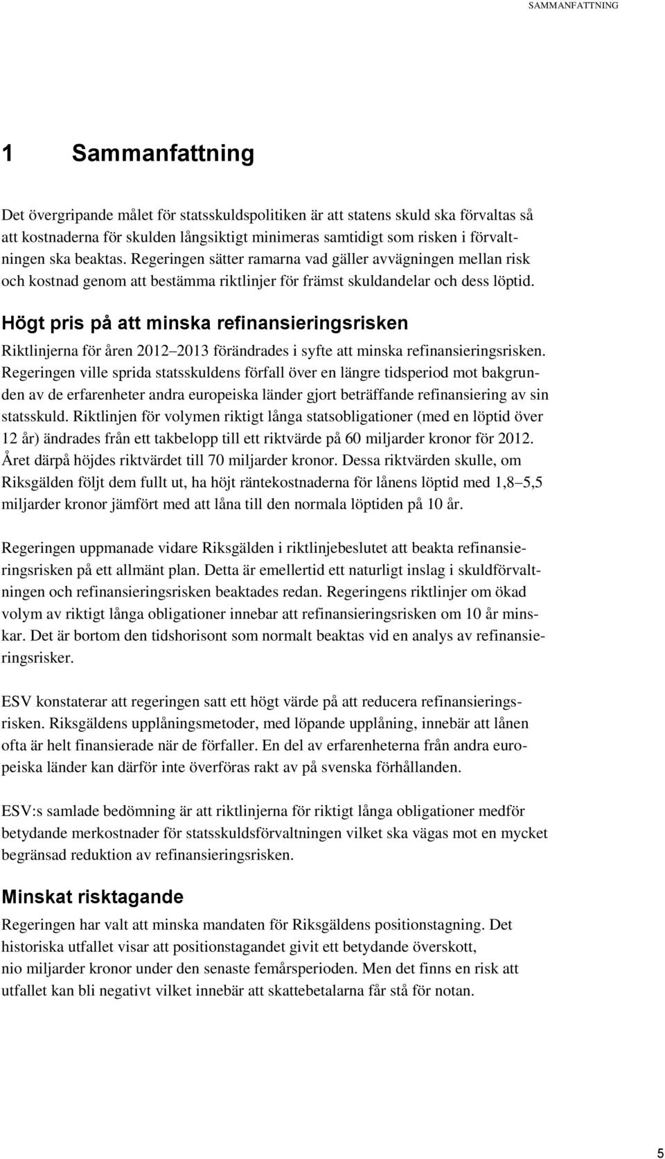 Högt pris på att minska refinansieringsrisken Riktlinjerna för åren 2012 2013 förändrades i syfte att minska refinansieringsrisken.