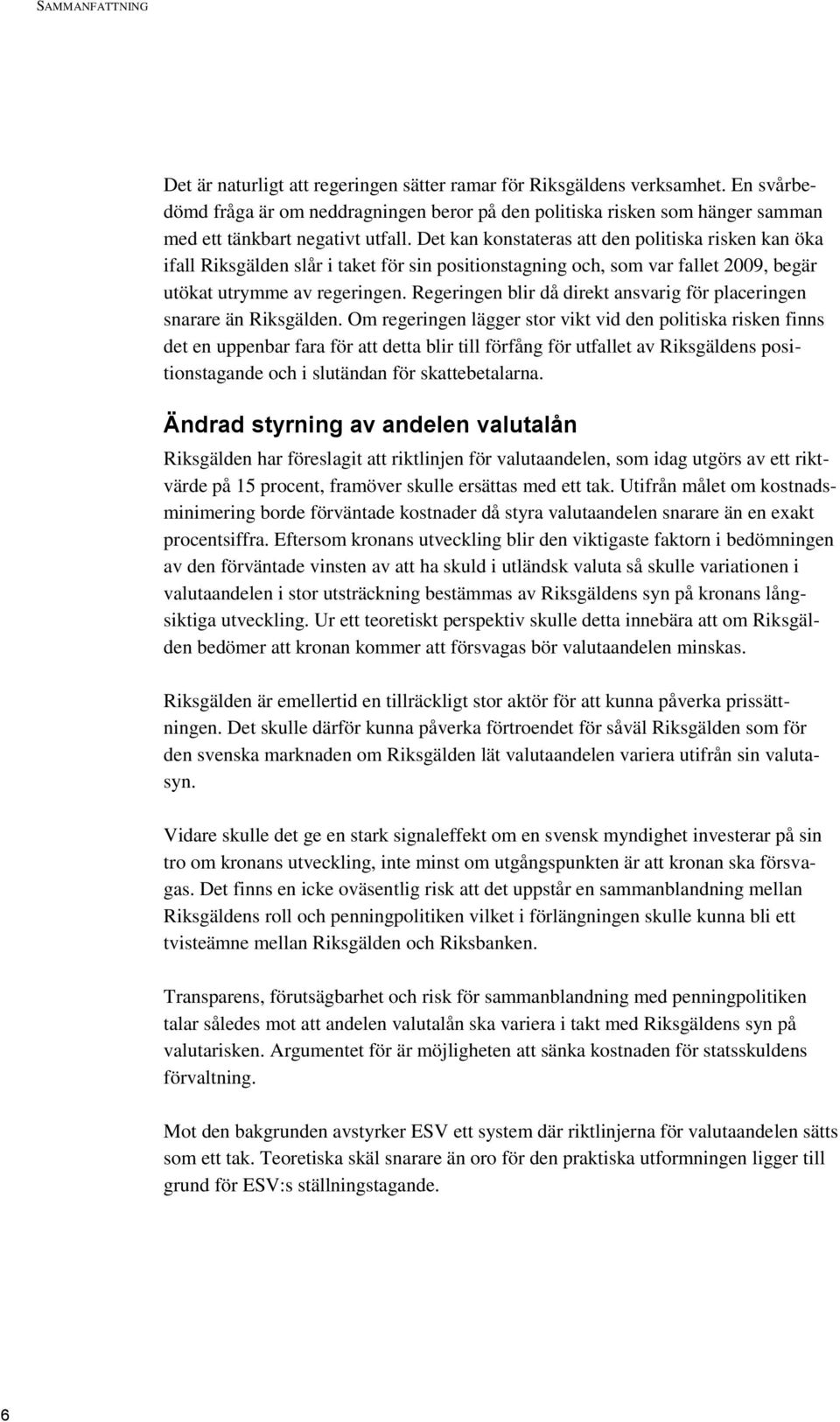 Det kan konstateras att den politiska risken kan öka ifall Riksgälden slår i taket för sin positionstagning och, som var fallet 2009, begär utökat utrymme av regeringen.