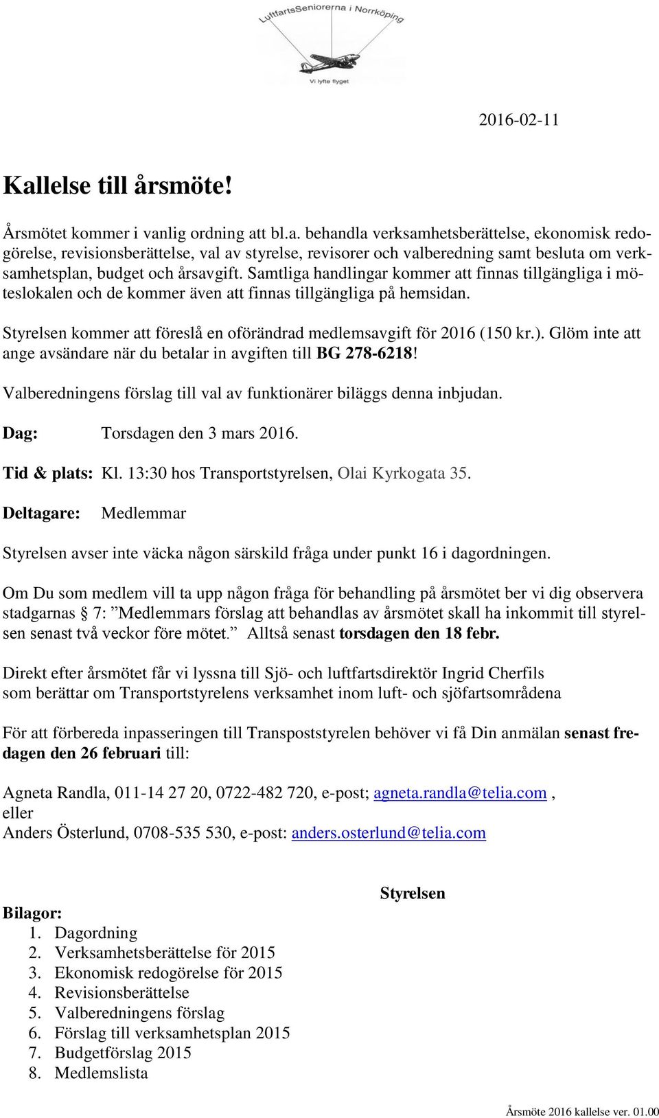 Glöm inte att ange avsändare när du betalar in avgiften till BG 278-6218! Valberedningens förslag till val av funktionärer biläggs denna inbjudan. Dag: Torsdagen den 3 mars 2016. Tid & plats: Kl.