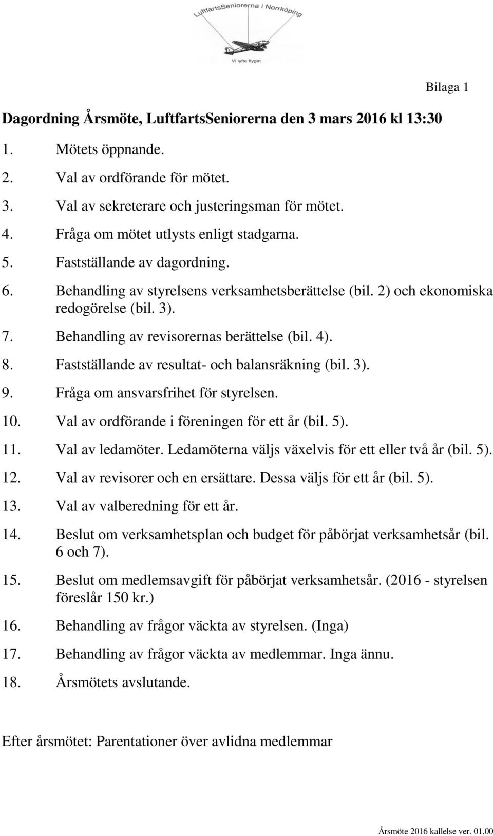 Behandling av revisorernas berättelse (bil. 4). 8. Fastställande av resultat- och balansräkning (bil. 3). 9. Fråga om ansvarsfrihet för styrelsen. 10. Val av ordförande i föreningen för ett år (bil.