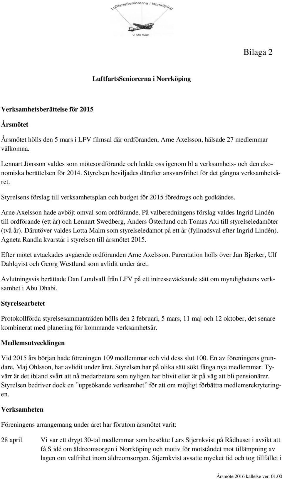 Styrelsens förslag till verksamhetsplan och budget för 2015 föredrogs och godkändes. Arne Axelsson hade avböjt omval som ordförande.