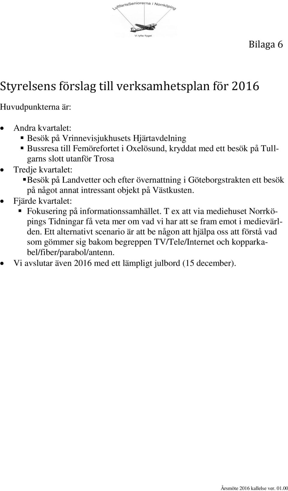 Fjärde kvartalet: Fokusering på informationssamhället. T ex att via mediehuset Norrköpings Tidningar få veta mer om vad vi har att se fram emot i medievärlden.