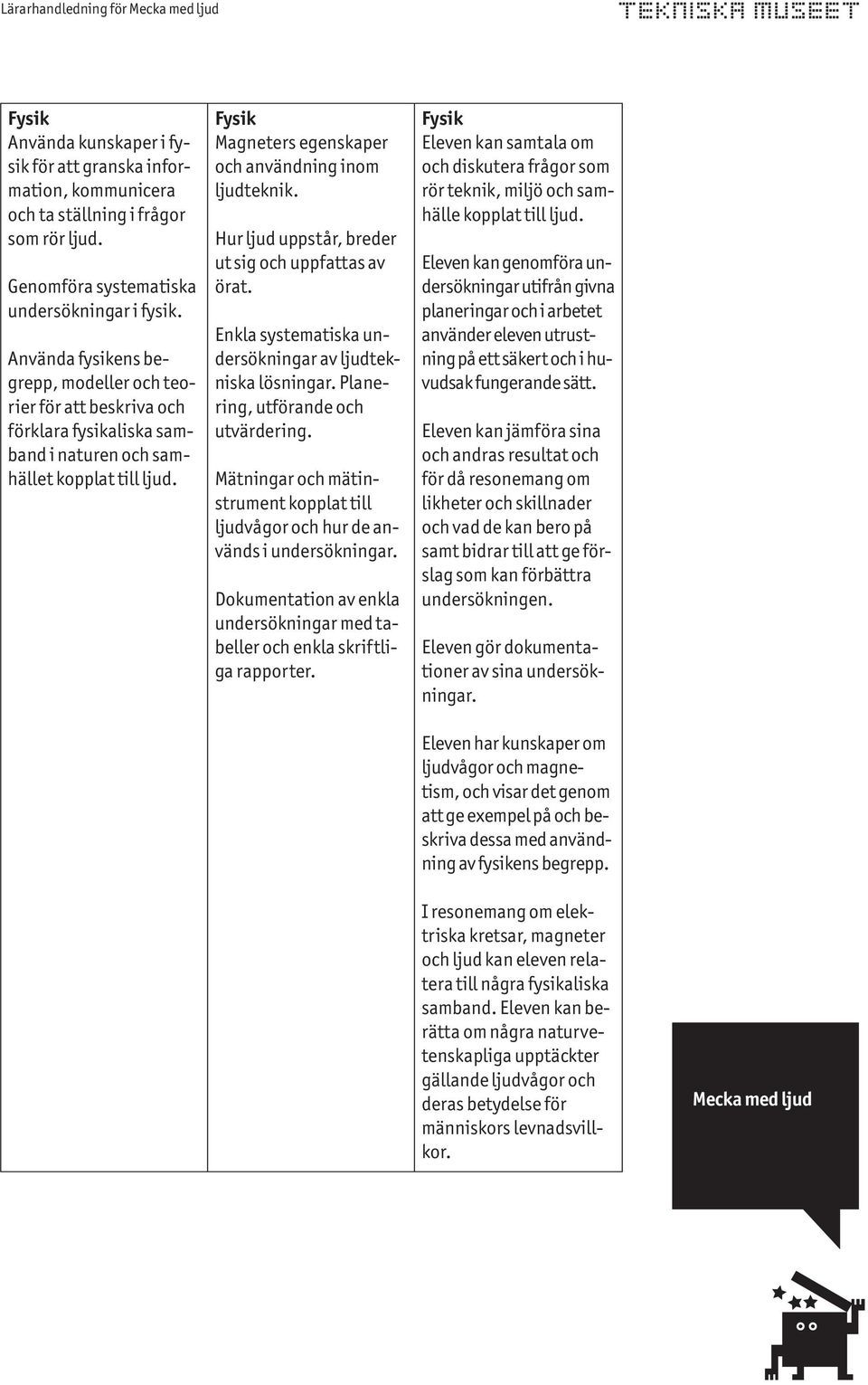 Hur ljud uppstår, breder ut sig och uppfattas av örat. Enkla systematiska undersökningar av ljudtekniska lösningar. Planering, utförande och utvärdering.