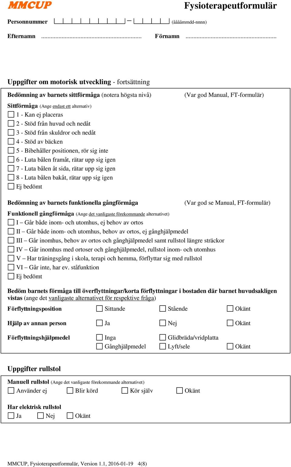 igen 8 - Luta bålen bakåt, rätar upp sig igen Ej bedömt Bedömning av barnets funktionella gångförmåga (Var god se Manual, FT-formulär) Funktionell gångförmåga (Ange det vanligaste förekommande