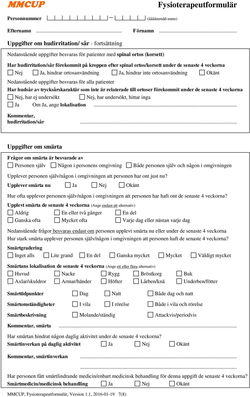 till ortoser förekommit under de senaste 4 veckorna Nej, har ej undersökt Nej, har undersökt, hittar inga Ja Om Ja, ange lokalisation... Kommentar, hudirritation/sår.