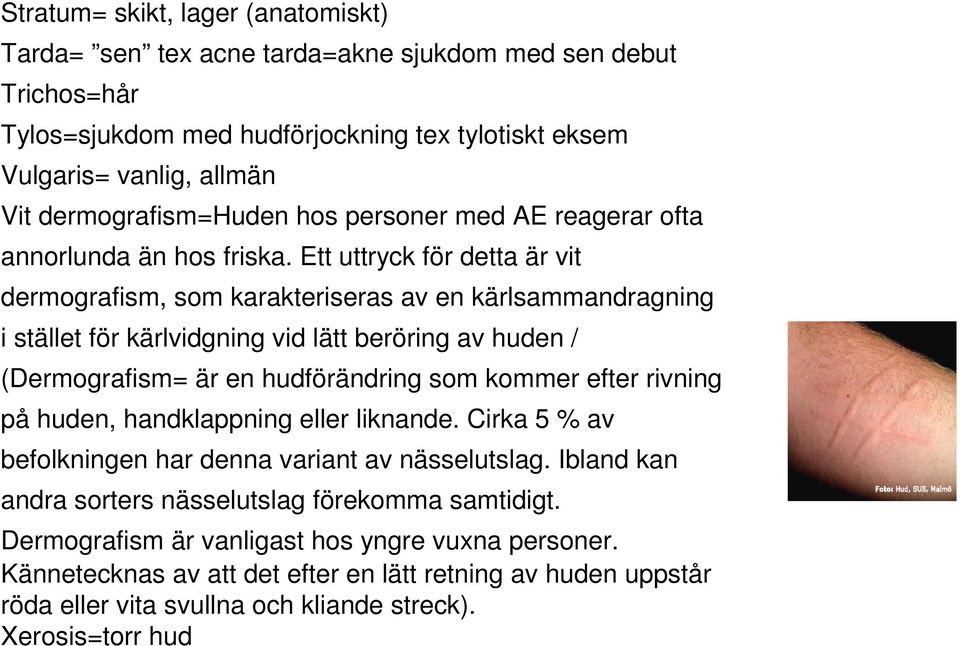 Ett uttryck för detta är vit dermografism, som karakteriseras av en kärlsammandragning i stället för kärlvidgning vid lätt beröring av huden / (Dermografism= är en hudförändring som kommer efter