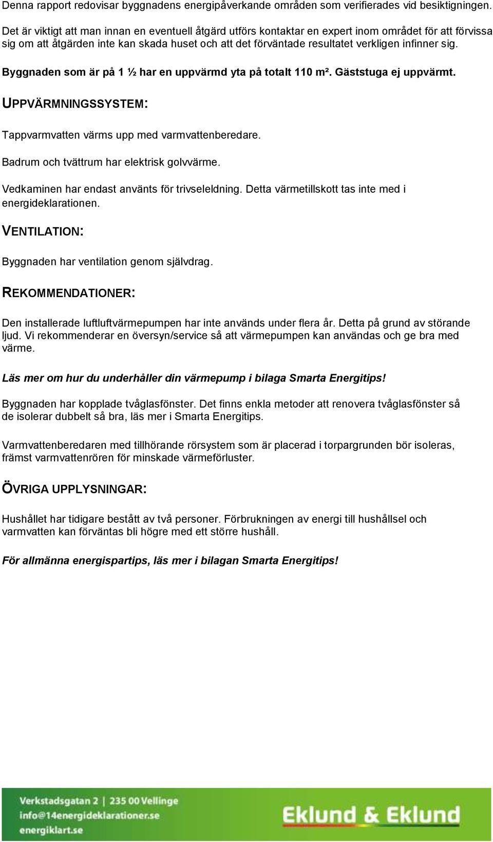 sig. Byggnaden som är på 1 ½ har en uppvärmd yta på totalt 110 m². Gäststuga ej uppvärmt. UPPVÄRMNINGSSYSTEM: Tappvarmvatten värms upp med varmvattenberedare.