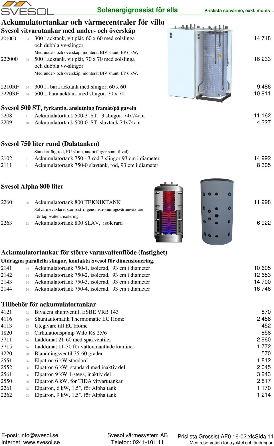 bara acktank med slingor, 60 x 60 9 486 2220RF 24 500 l, bara acktank med slingor, 70 x 70 10 911 Svesol 500 ST, fyrkantig, anslutning framåt/på gaveln 2208 2 Ackumulatortank 500-3 ST, 3 slingor,