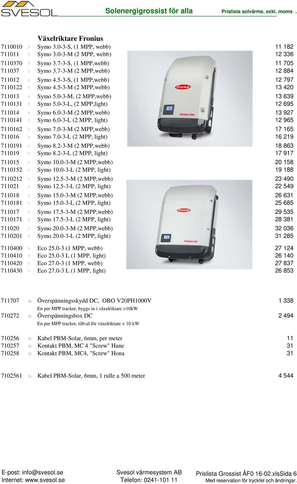 0-3-L, (2 MPP,light) 12 695 711014 7 Symo 6.0-3-M (2 MPP,webb) 13 927 7110141 7 Symo 6.0-3-L (2 MPP, light) 12 965 7110162 7 Symo 7.0-3-M (2 MPP,webb) 17 165 711016 7 Symo 7.