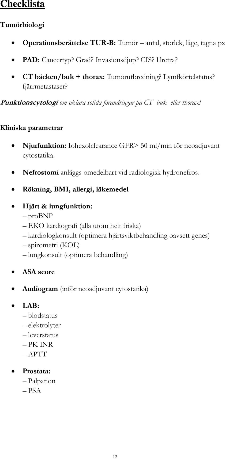 Nefrostomi anläggs omedelbart vid radiologisk hydronefros.