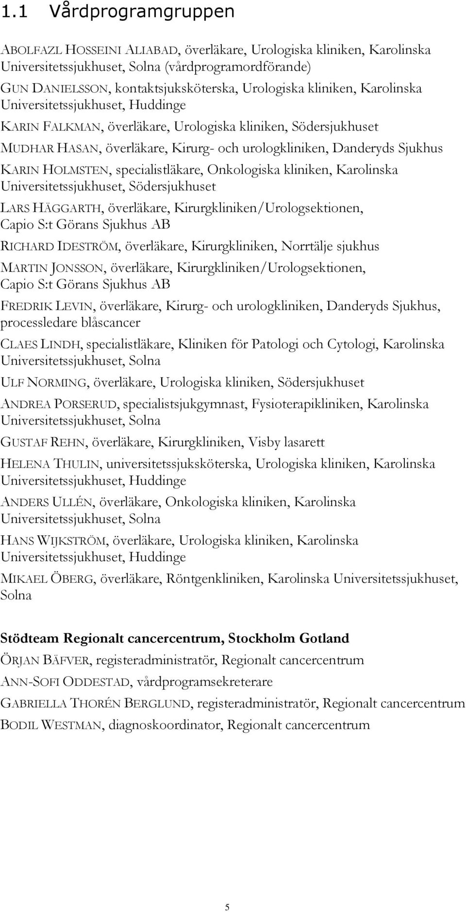 HOLMSTEN, specialistläkare, Onkologiska kliniken, Karolinska Universitetssjukhuset, Södersjukhuset LARS HÄGGARTH, överläkare, Kirurgkliniken/Urologsektionen, Capio S:t Görans Sjukhus AB RICHARD