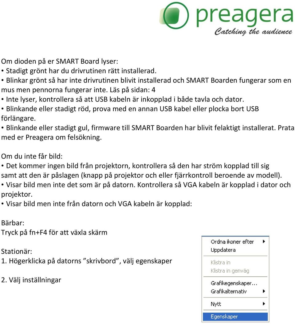 Läs på sidan: 4 Inte lyser, kontrollera så att USB kabeln är inkopplad i både tavla och dator. Blinkande eller stadigt röd, prova med en annan USB kabel eller plocka bort USB förlängare.