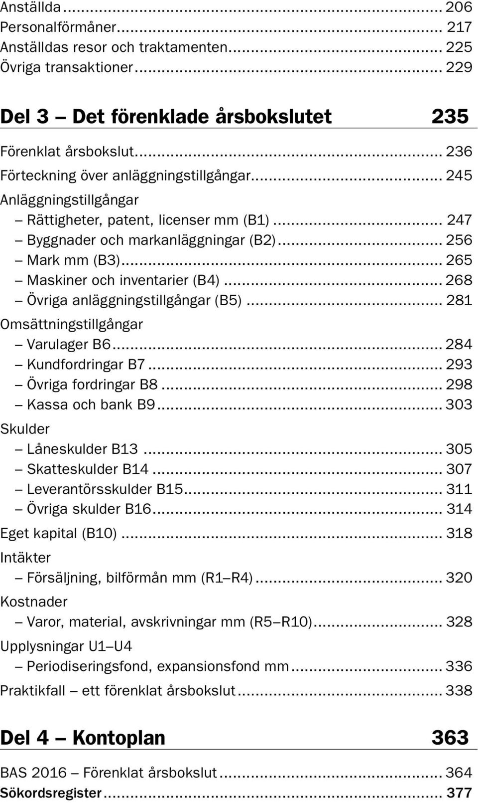 .. 265 Maskiner och inventarier (B4)... 268 Övriga anläggningstillgångar (B5)... 281 Omsättningstillgångar Varulager B6... 284 Kundfordringar B7... 293 Övriga fordringar B8... 298 Kassa och bank B9.