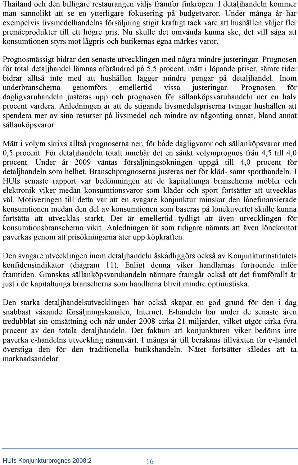 Nu skulle det omvända kunna ske, det vill säga att konsumtionen styrs mot lågpris och butikernas egna märkes varor. Prognosmässigt bidrar den senaste utvecklingen med några mindre justeringar.