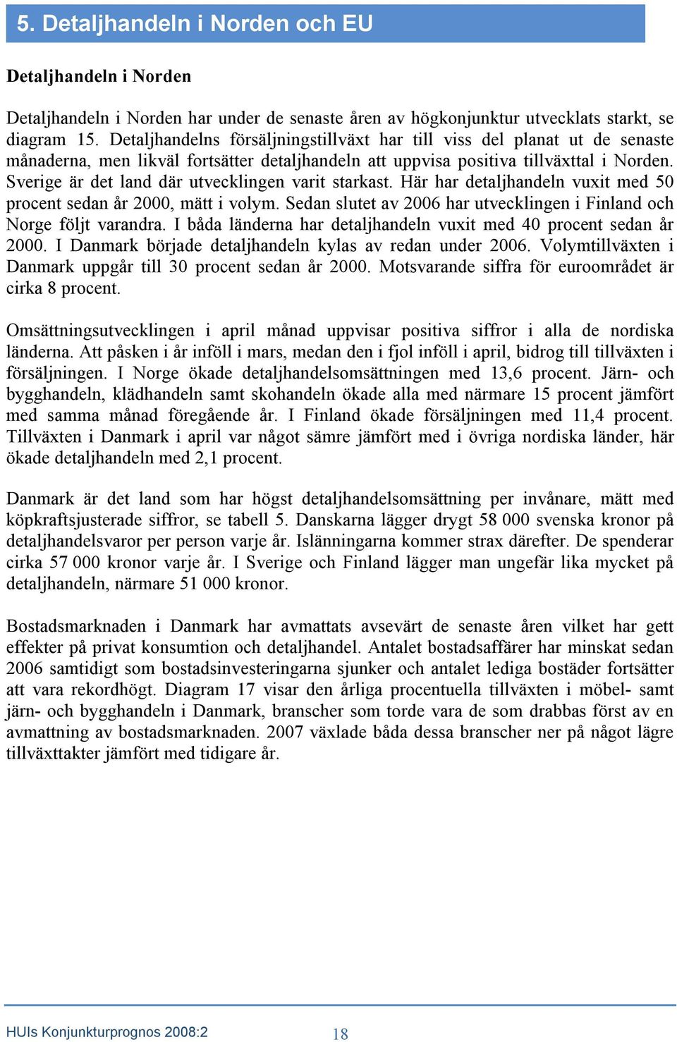 Sverige är det land där utvecklingen varit starkast. Här har detaljhandeln vuxit med 5 procent sedan år 2, mätt i volym. Sedan slutet av 26 har utvecklingen i Finland och Norge följt varandra.