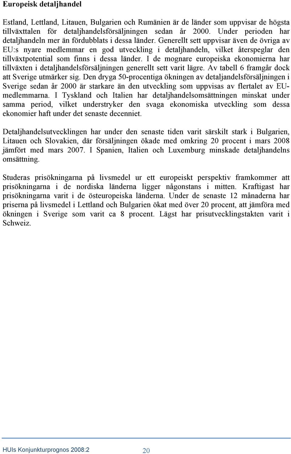 Generellt sett uppvisar även de övriga av EU:s nyare medlemmar en god utveckling i detaljhandeln, vilket återspeglar den tillväxtpotential som finns i dessa länder.