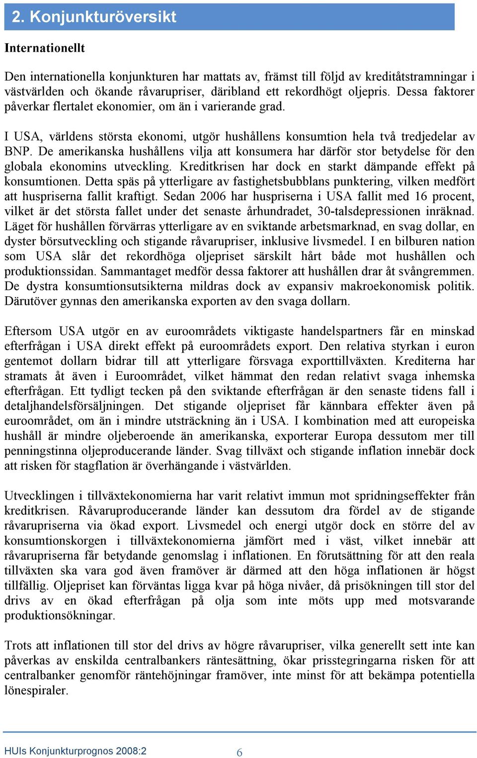 De amerikanska hushållens vilja att konsumera har därför stor betydelse för den globala ekonomins utveckling. Kreditkrisen har dock en starkt dämpande effekt på konsumtionen.