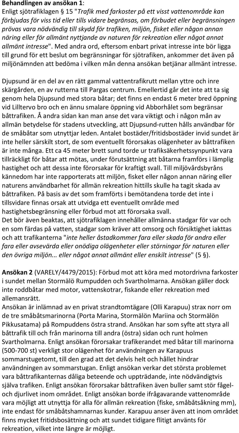 Med andra ord, eftersom enbart privat intresse inte bör ligga till grund för ett beslut om begränsningar för sjötrafiken, ankommer det även på miljönämnden att bedöma i vilken mån denna ansökan