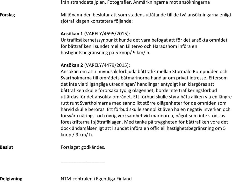 5 knop/ 9 km/ h. Ansökan 2 (VARELY/4479/2015): Ansökan om att i huvudsak förbjuda båttrafik mellan Stormälö Rompudden och Svartholmarna till områdets båtmarinorna handlar om privat intresse.