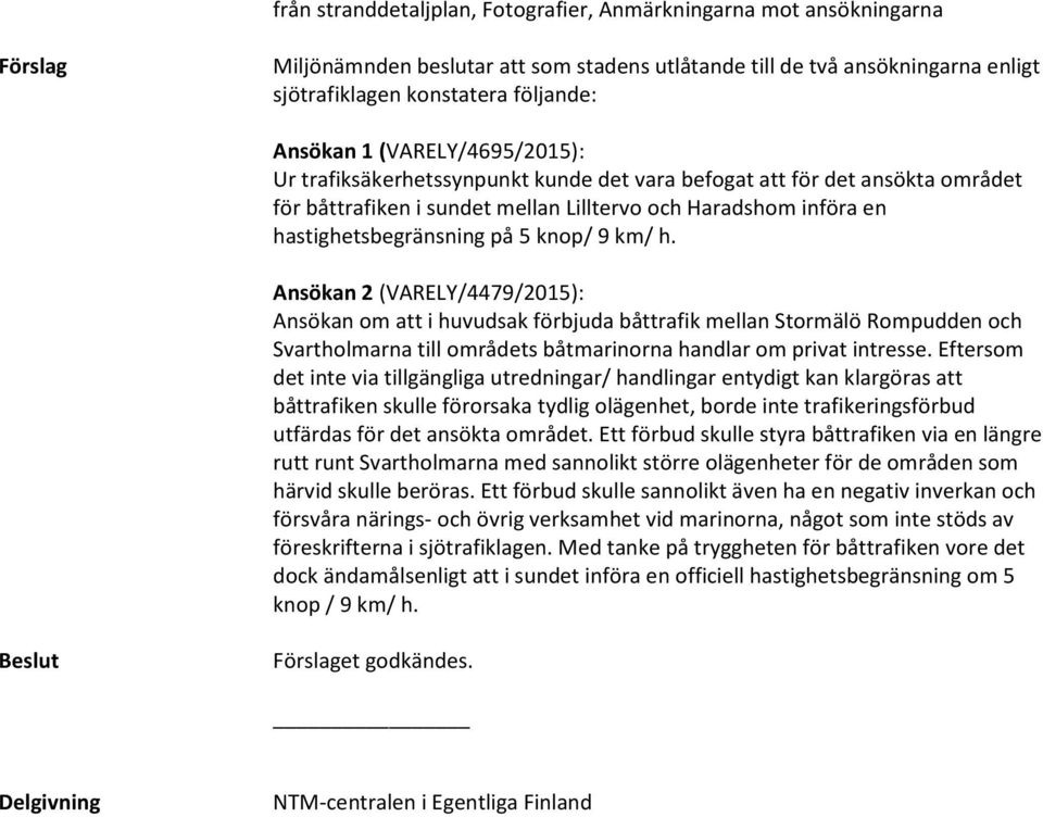 5 knop/ 9 km/ h. Ansökan 2 (VARELY/4479/2015): Ansökan om att i huvudsak förbjuda båttrafik mellan Stormälö Rompudden och Svartholmarna till områdets båtmarinorna handlar om privat intresse.