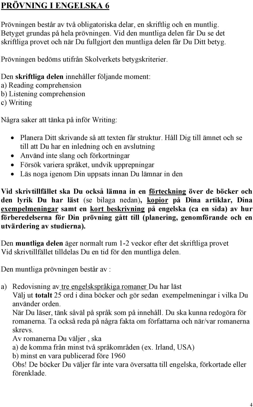 Den skriftliga delen innehåller följande moment: a) Reading comprehension b) Listening comprehension c) Writing Några saker att tänka på inför Writing: Planera Ditt skrivande så att texten får